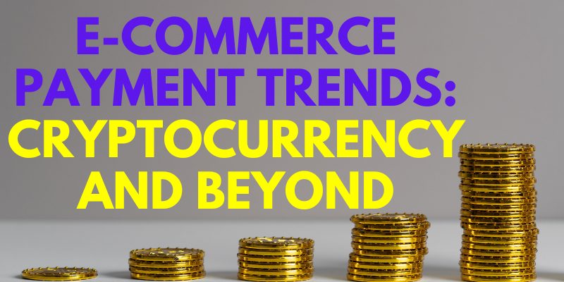 E-Commerce Payment Trends: Cryptocurrency and Beyond